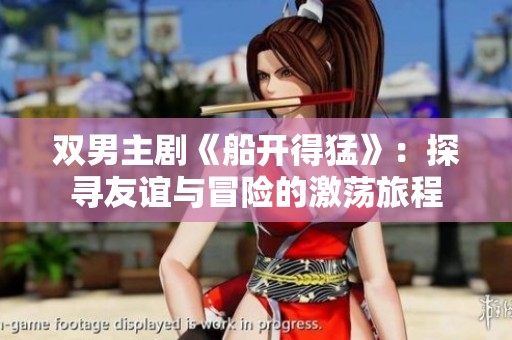 双男主剧《船开得猛》：探寻友谊与冒险的激荡旅程
