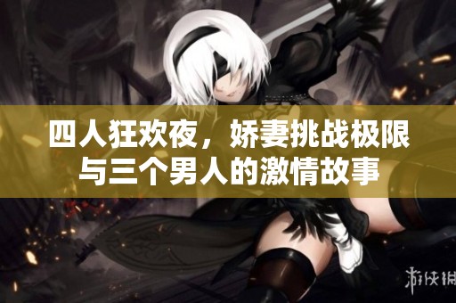 四人狂欢夜，娇妻挑战极限与三个男人的激情故事