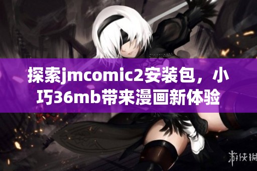 探索jmcomic2安装包，小巧36mb带来漫画新体验