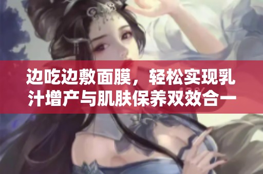 边吃边敷面膜，轻松实现乳汁增产与肌肤保养双效合一