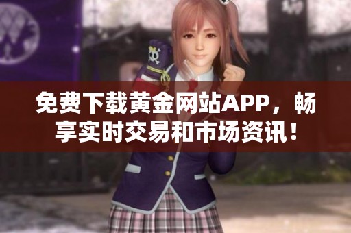 免费下载黄金网站APP，畅享实时交易和市场资讯！