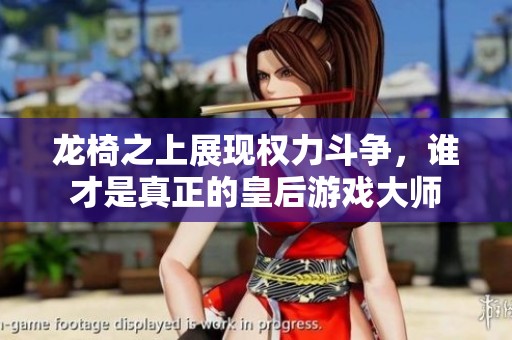 龙椅之上展现权力斗争，谁才是真正的皇后游戏大师