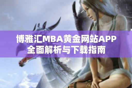 博雅汇MBA黄金网站APP全面解析与下载指南