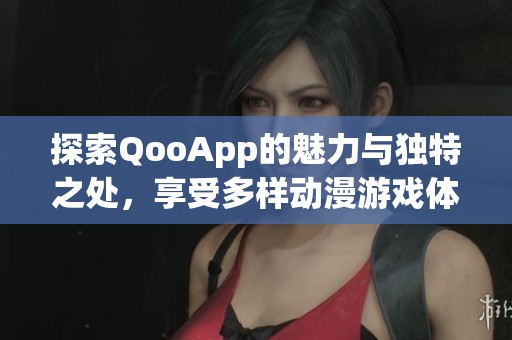 探索QooApp的魅力与独特之处，享受多样动漫游戏体验