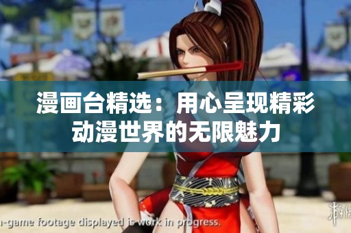 漫画台精选：用心呈现精彩动漫世界的无限魅力