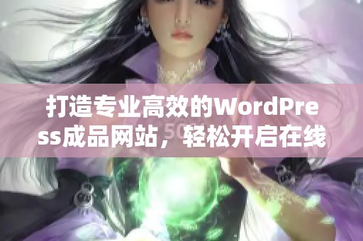 打造专业高效的WordPress成品网站，轻松开启在线业务