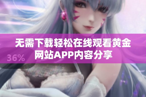 无需下载轻松在线观看黄金网站APP内容分享