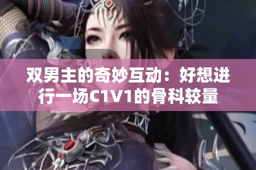 双男主的奇妙互动：好想进行一场C1V1的骨科较量