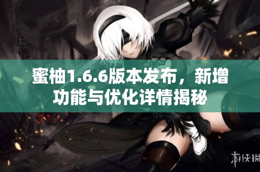 蜜柚1.6.6版本发布，新增功能与优化详情揭秘