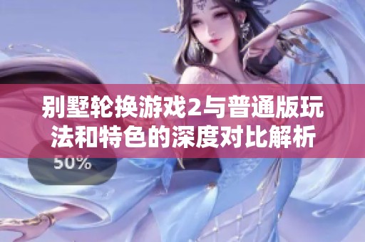 别墅轮换游戏2与普通版玩法和特色的深度对比解析