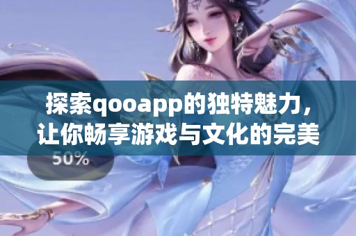 探索qooapp的独特魅力，让你畅享游戏与文化的完美结合