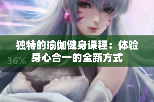 独特的瑜伽健身课程：体验身心合一的全新方式