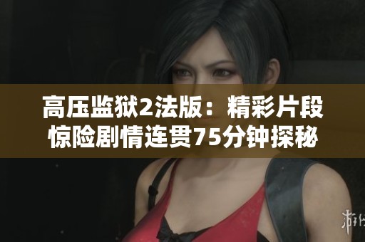 高压监狱2法版：精彩片段惊险剧情连贯75分钟探秘