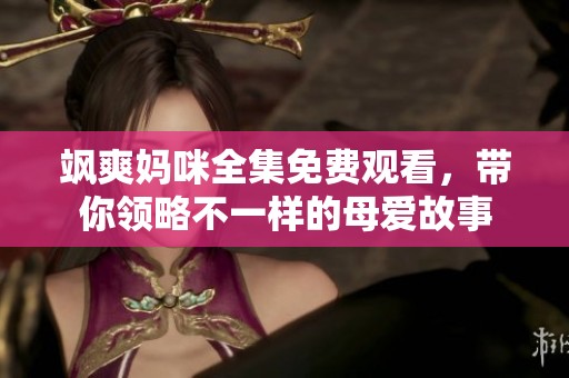 飒爽妈咪全集免费观看，带你领略不一样的母爱故事