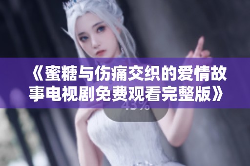 《蜜糖与伤痛交织的爱情故事电视剧免费观看完整版》