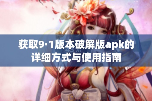 获取9·1版本破解版apk的详细方式与使用指南