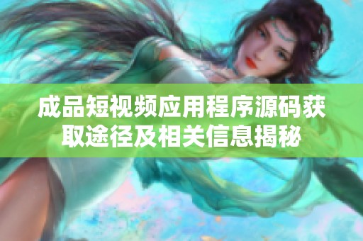 成品短视频应用程序源码获取途径及相关信息揭秘