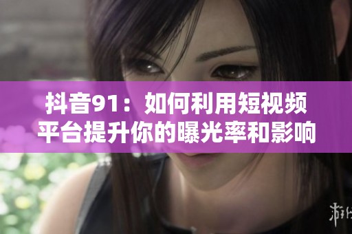 抖音91：如何利用短视频平台提升你的曝光率和影响力