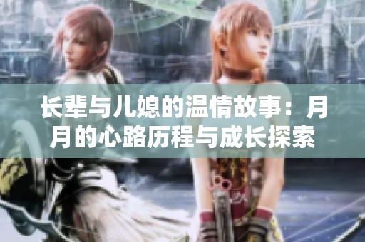 长辈与儿媳的温情故事：月月的心路历程与成长探索