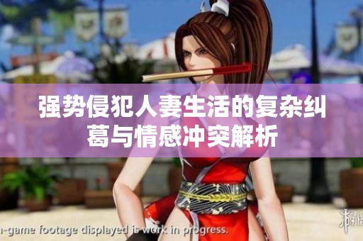 强势侵犯人妻生活的复杂纠葛与情感冲突解析