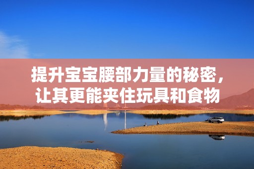 提升宝宝腰部力量的秘密，让其更能夹住玩具和食物