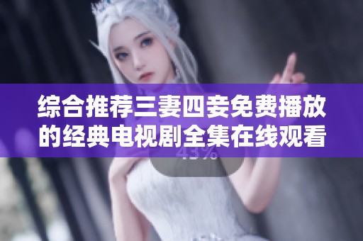 综合推荐三妻四妾免费播放的经典电视剧全集在线观看指南