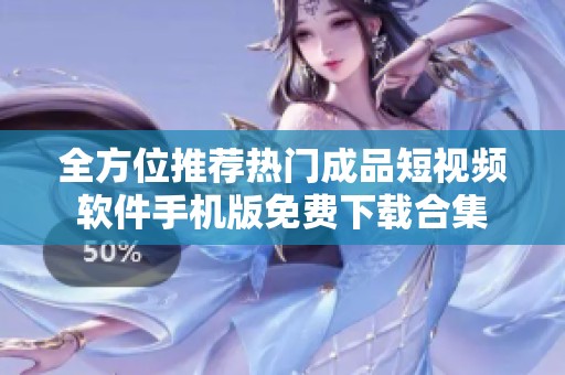 全方位推荐热门成品短视频软件手机版免费下载合集