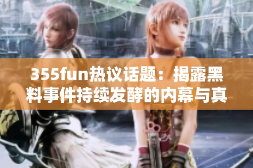 355fun热议话题：揭露黑料事件持续发酵的内幕与真相