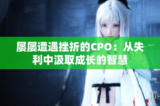 屡屡遭遇挫折的CPO：从失利中汲取成长的智慧