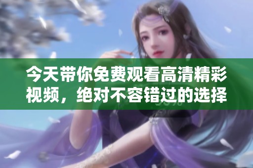 今天带你免费观看高清精彩视频，绝对不容错过的选择！