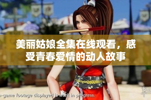 美丽姑娘全集在线观看，感受青春爱情的动人故事
