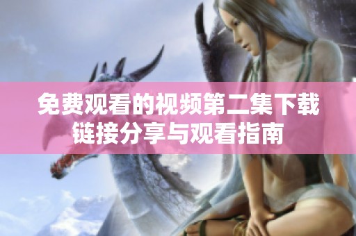 免费观看的视频第二集下载链接分享与观看指南