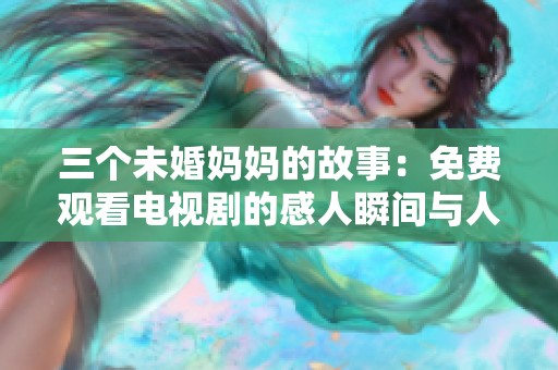 三个未婚妈妈的故事：免费观看电视剧的感人瞬间与人生启示