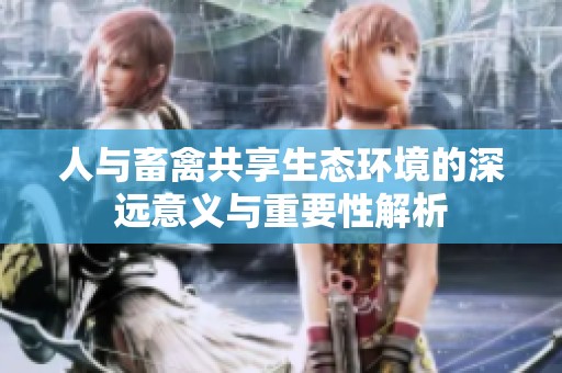 人与畜禽共享生态环境的深远意义与重要性解析