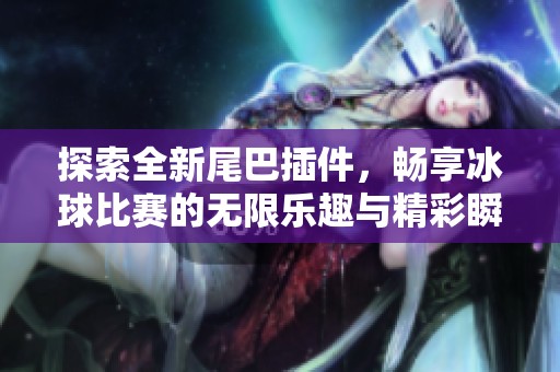 探索全新尾巴插件，畅享冰球比赛的无限乐趣与精彩瞬间