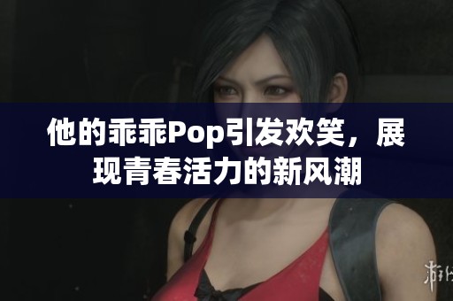 他的乖乖Pop引发欢笑，展现青春活力的新风潮