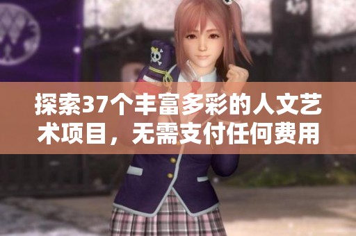 探索37个丰富多彩的人文艺术项目，无需支付任何费用