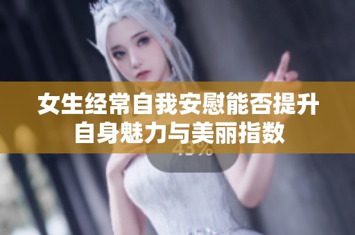 女生经常自我安慰能否提升自身魅力与美丽指数
