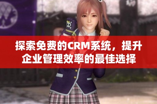 探索免费的CRM系统，提升企业管理效率的最佳选择