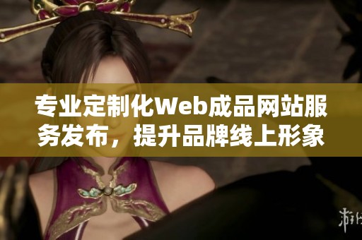 专业定制化Web成品网站服务发布，提升品牌线上形象