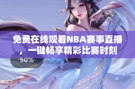 免费在线观看NBA赛事直播，一键畅享精彩比赛时刻