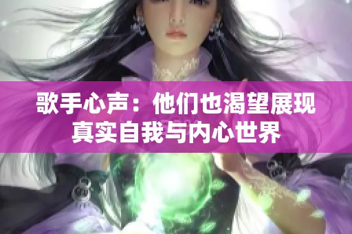 歌手心声：他们也渴望展现真实自我与内心世界