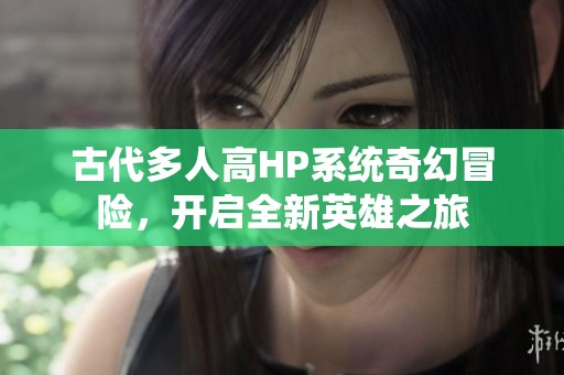 古代多人高HP系统奇幻冒险，开启全新英雄之旅