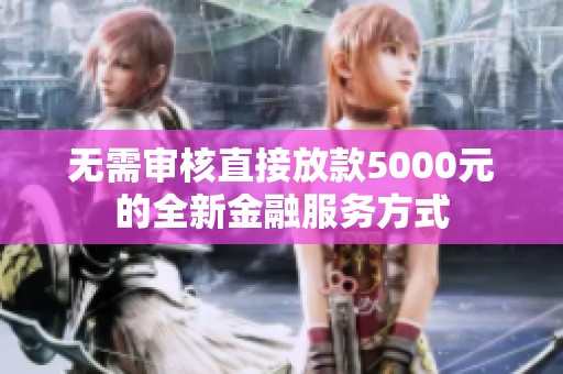 无需审核直接放款5000元的全新金融服务方式