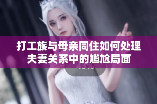 打工族与母亲同住如何处理夫妻关系中的尴尬局面
