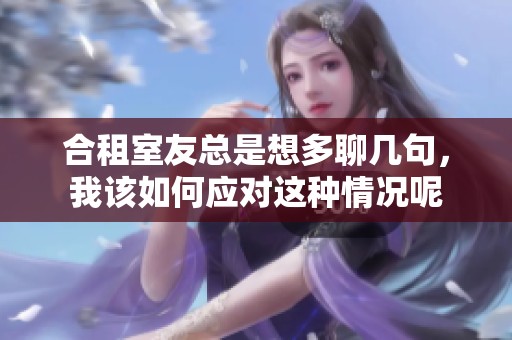 合租室友总是想多聊几句，我该如何应对这种情况呢