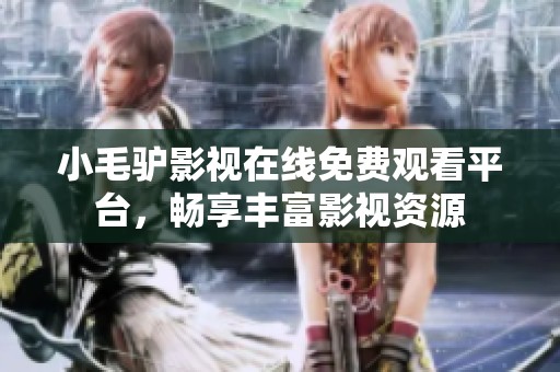 小毛驴影视在线免费观看平台，畅享丰富影视资源