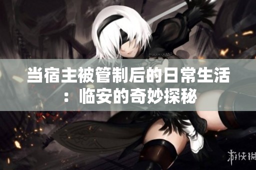 当宿主被管制后的日常生活：临安的奇妙探秘