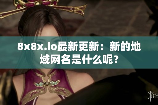 8x8x.io最新更新：新的地域网名是什么呢？