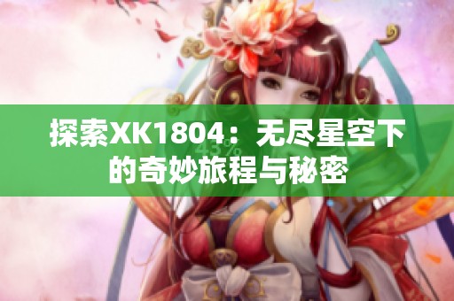 探索XK1804：无尽星空下的奇妙旅程与秘密
